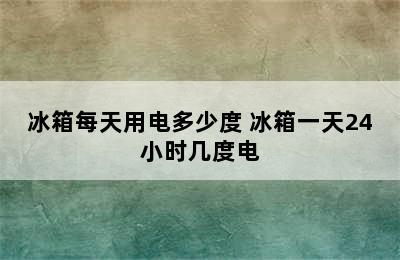 冰箱每天用电多少度 冰箱一天24小时几度电